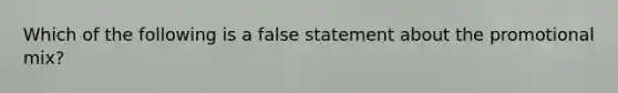 Which of the following is a false statement about the promotional mix?