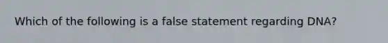 Which of the following is a false statement regarding DNA?