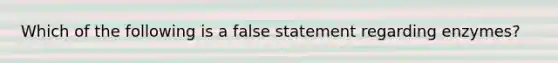 Which of the following is a false statement regarding enzymes?