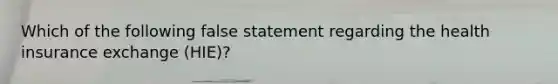 Which of the following false statement regarding the health insurance exchange (HIE)?