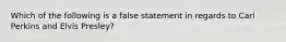 Which of the following is a false statement in regards to Carl Perkins and Elvis Presley?