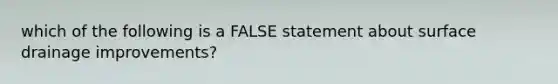 which of the following is a FALSE statement about surface drainage improvements?