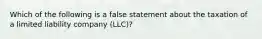 Which of the following is a false statement about the taxation of a limited liability company (LLC)?