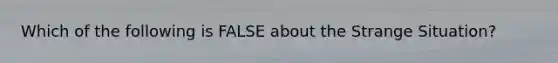 Which of the following is FALSE about the Strange Situation?