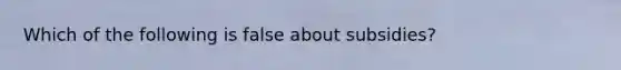 Which of the following is false about subsidies?