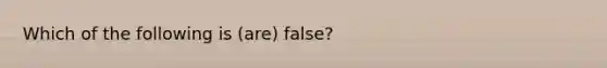 Which of the following is (are) false?