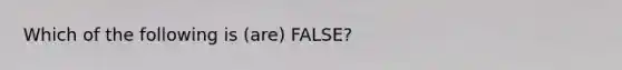 Which of the following is (are) FALSE?