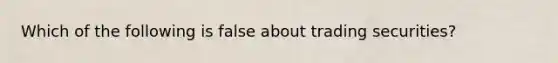Which of the following is false about trading securities?