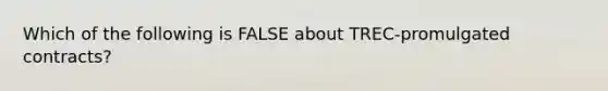 Which of the following is FALSE about TREC-promulgated contracts?