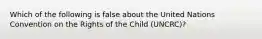 Which of the following is false about the United Nations Convention on the Rights of the Child (UNCRC)?