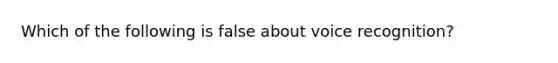 Which of the following is false about voice recognition?