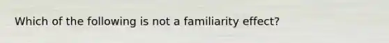 Which of the following is not a familiarity effect?