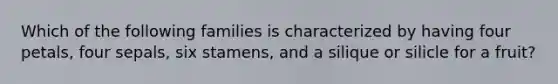 Which of the following families is characterized by having four petals, four sepals, six stamens, and a silique or silicle for a fruit?