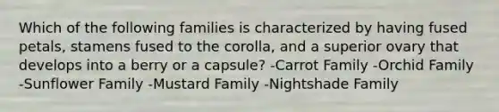 Which of the following families is characterized by having fused petals, stamens fused to the corolla, and a superior ovary that develops into a berry or a capsule? -Carrot Family -Orchid Family -Sunflower Family -Mustard Family -Nightshade Family