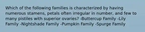 Which of the following families is characterized by having numerous stamens, petals often irregular in number, and few to many pistiles with superior ovaries? -Buttercup Family -Lily Family -Nightshade Family -Pumpkin Family -Spurge Family