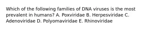 Which of the following families of DNA viruses is the most prevalent in humans? A. Poxviridae B. Herpesviridae C. Adenoviridae D. Polyomaviridae E. Rhinoviridae