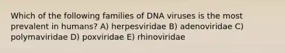 Which of the following families of DNA viruses is the most prevalent in humans? A) herpesviridae B) adenoviridae C) polymaviridae D) poxviridae E) rhinoviridae