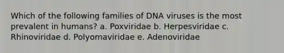 Which of the following families of DNA viruses is the most prevalent in humans? a. Poxviridae b. Herpesviridae c. Rhinoviridae d. Polyomaviridae e. Adenoviridae