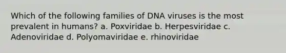 Which of the following families of DNA viruses is the most prevalent in humans? a. Poxviridae b. Herpesviridae c. Adenoviridae d. Polyomaviridae e. rhinoviridae