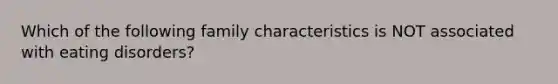 Which of the following family characteristics is NOT associated with eating disorders?