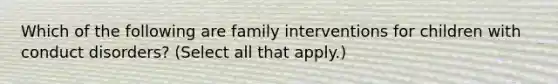 Which of the following are family interventions for children with conduct disorders? (Select all that apply.)