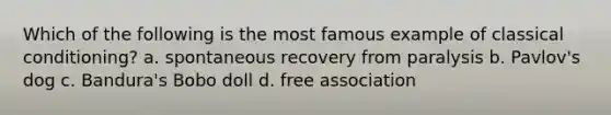 Which of the following is the most famous example of classical conditioning? a. spontaneous recovery from paralysis b. Pavlov's dog c. Bandura's Bobo doll d. free association