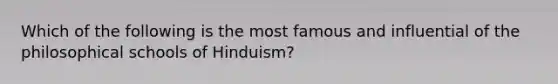 Which of the following is the most famous and influential of the philosophical schools of Hinduism?