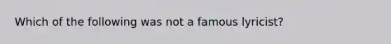 Which of the following was not a famous lyricist?