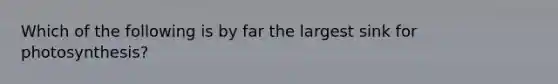 Which of the following is by far the largest sink for photosynthesis?