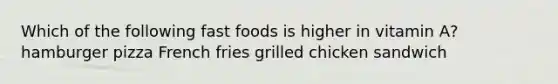 Which of the following fast foods is higher in vitamin A? hamburger pizza French fries grilled chicken sandwich