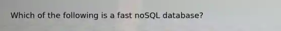 Which of the following is a fast noSQL database?