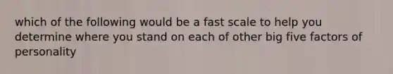 which of the following would be a fast scale to help you determine where you stand on each of other big five factors of personality