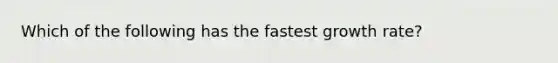 Which of the following has the fastest growth rate?