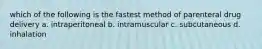 which of the following is the fastest method of parenteral drug delivery a. intraperitoneal b. intramuscular c. subcutaneous d. inhalation