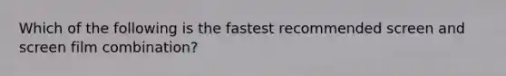 Which of the following is the fastest recommended screen and screen film combination?