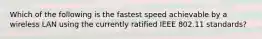 Which of the following is the fastest speed achievable by a wireless LAN using the currently ratified IEEE 802.11 standards?