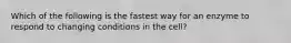 Which of the following is the fastest way for an enzyme to respond to changing conditions in the cell?