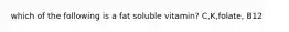 which of the following is a fat soluble vitamin? C,K,folate, B12