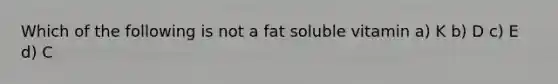 Which of the following is not a fat soluble vitamin a) K b) D c) E d) C