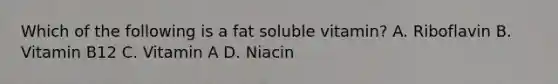 Which of the following is a fat soluble vitamin? A. Riboflavin B. Vitamin B12 C. Vitamin A D. Niacin