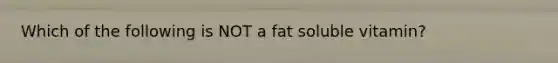 Which of the following is NOT a fat soluble vitamin?