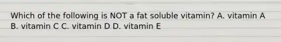 Which of the following is NOT a fat soluble vitamin? A. vitamin A B. vitamin C C. vitamin D D. vitamin E