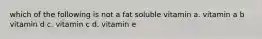 which of the following is not a fat soluble vitamin a. vitamin a b vitamin d c. vitamin c d. vitamin e