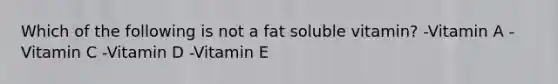 Which of the following is not a fat soluble vitamin? -Vitamin A -Vitamin C -Vitamin D -Vitamin E