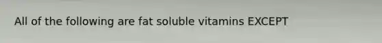 All of the following are fat soluble vitamins EXCEPT