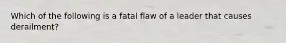 Which of the following is a fatal flaw of a leader that causes derailment?