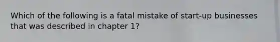 Which of the following is a fatal mistake of start-up businesses that was described in chapter 1?