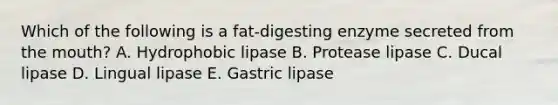 Which of the following is a fat-digesting enzyme secreted from the mouth? A. Hydrophobic lipase B. Protease lipase C. Ducal lipase D. Lingual lipase E. Gastric lipase