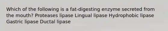 Which of the following is a fat-digesting enzyme secreted from the mouth? Proteases lipase Lingual lipase Hydrophobic lipase Gastric lipase Ductal lipase