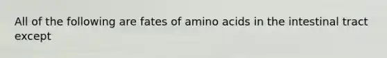 All of the following are fates of amino acids in the intestinal tract except